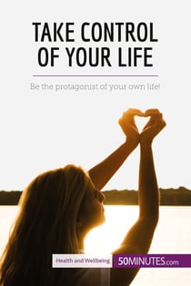 Take control of your life : be the protagonist of your own life!