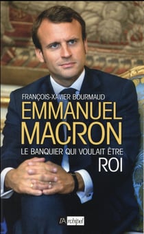 Emmanuel Macron - le banquier qui voulait être roi