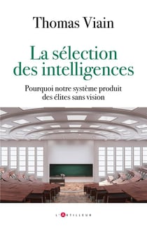 La sélection des intelligences : Pourquoi notre système produit des élites sans vision