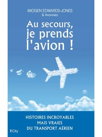 Au secours, je prends l'avion - histoires incroyables mais vraies du transport aérien