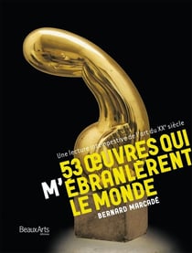 53 oeuvres qui m'ébranlèrent le monde - une lecture intempestive de l'art du XXe siècle