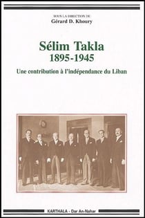 Sélim Takla 1895-1945. Une contribution à l'indépendance du Liban