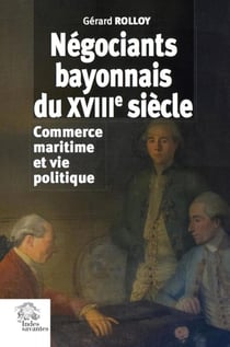 Négociants bayonnais du XVIIIe siècle - commerce maritime et vie politique
