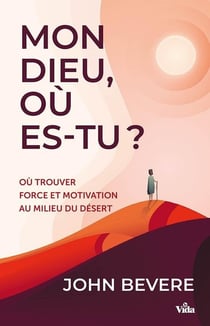 Mon dieu où es-Tu? : Où trouver force et motivation au milieu du désert