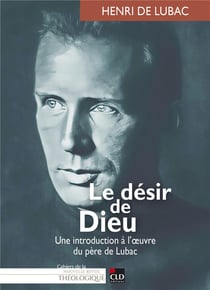 Le désir Dieu : Une introduction à l'oeuvre du père de Lubac
