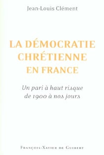 La democratie chretienne en france : - un pari a haut risque de 1900 a nos jours