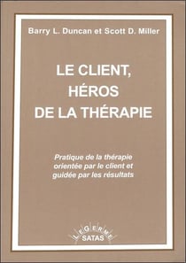 Le client, héros de la thérapie - pratique de la thérapie orientée par le client et guidée par les résultats