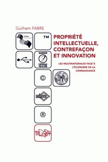 Propriété intellectuelle, contrefaçon et innovation - les multinationa les face à l'économie de la connaissance