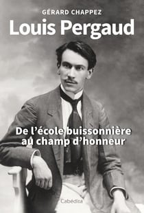 Louis Pergaud : de l'école buissonière au champ d'honneur