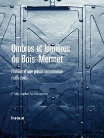Ombres et lumière du Bois-Mermet - histoire d'une prison lausannoise (1905-2015)
