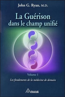 La guérison dans le champ unifié t.1 - les fondements de la médecine de demain