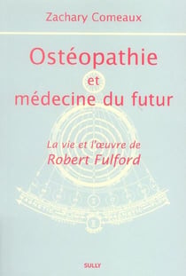 Ostéopathie et médecine du futur : la vie et l'oeuvre de Robert Fulford