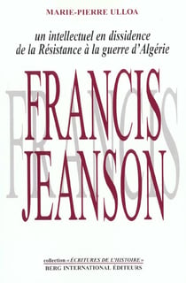 Francis jeanson, un intellectuel en dissidence - de la resistance a la guerre d'algerie