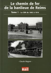 Le chemin de fer de la banlieue de reims Tome 1 - le cbr de 1882 à 1914