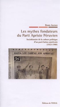 Les mythes fondateurs du parti apriste péruvien - sociohistoire de la culture politique d'un parti latino-américain (1923-1980)