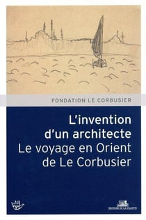 L'invention d'un architecte - le voyage en Orient de Le Corbusier