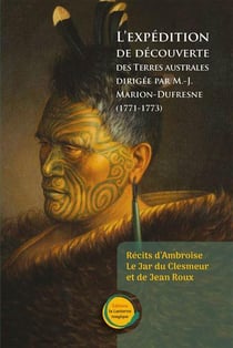 L'expédition de découverte des terres australes dirigée par M.-J. Marion-Dufresne (1771-1773) : Récits d'Ambroise Le Jar du Clesmeur et de Jean Roux