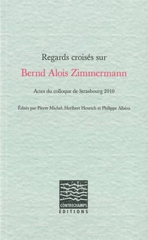 Regards croisés sur Bernd Alois Zimmermann : Actes du colloque de Strasbourg 2010