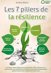 Les 7 piliers de la résilience : Entraînez votre résilience et augmentez votre résistance au stress grâce aux méthodes efficaces du zen et de la psychologie positive (exercices, workbook & test incl.)