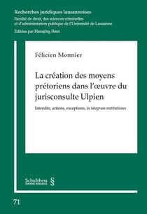 La création des moyens prétoriens dans l'oeuvre du jurisconsulte ulpien - interdits, actions, exceptions, in integrum restitutiones