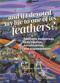 And if I devoted my life to one of its feathers? Aesthetic Responses to Extraction, Accumulation, and Dispossession