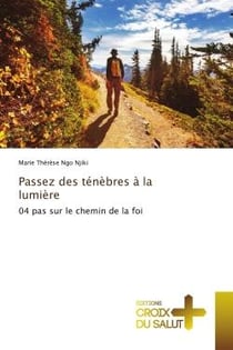 Passez des ténèbres à la lumière : 04 pas sur le chemin de la foi