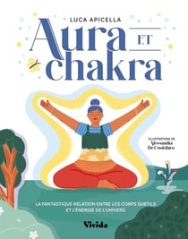 Aura et chakra : La fantastique relation entre les corps subtils et l'énergie de l'univers