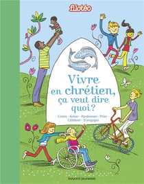 Vivre en chrétien, ça veut dire quoi ? croire, aimer, pardonner, prier, célébrer, s'engager