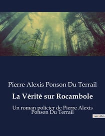 La Vérité sur Rocambole : Un roman policier de Pierre Alexis Ponson Du Terrail