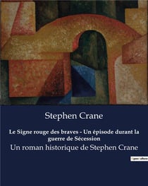 Le Signe rouge des braves - Un épisode durant la guerre de Sécession : Un roman historique de Stephen Crane