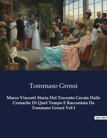 Marco Visconti Storia Del Trecento Cavata Dalle Cronache Di Quel Tempo E Raccontata Da Tommaso Grossi Vol I : Intrighi e passioni nel cuore del Medioevo italiano