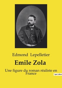 Emile Zola : Une exploration de la vie et de l'oeuvre d'Émile Zola par Edmond Lepelletier