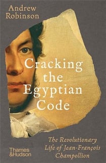 Cracking the egyptian code the revolutionary life of jean-françois champollion