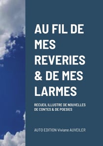 AU FIL DE MES REVERIES & DE MES LARMES : Recueil illustré de nouvelles de contes et de poésies