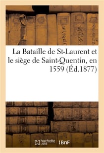 La bataille de st-laurent et le siege de saint-quentin, en 1559, traduits de l'allemand