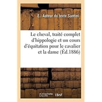 Le cheval, traité complet d'hippologie, suivi d'un cours d'équitation pour le cavalier et la dame : d'une étude détaillée du cheval et de son entretien, d'un aperçu sur l'hippophagie