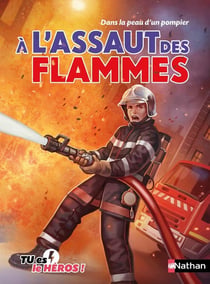 Tu es le héros ! : Dans la peau d'un pompier : À l'assaut des flammes