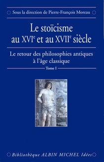 Le Stoïcisme au XVIe et au XVIIe siècle - Le Retour des philosophies antiques à l'âge classique - tome 1