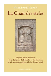La chair des stèles : enquête sur les donateurs et les épigones du Bouddha et des divinités, au vietnam, des origines à la fin du XVIIe siècle