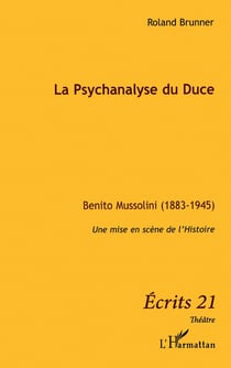 La psychanalyse du Duce - Benito Mussolini 1883 1945 - une mise en scène de l'Histoire