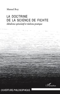 La doctrine de la science de Fichte - idéalisme spéculatif et réalisme pratique