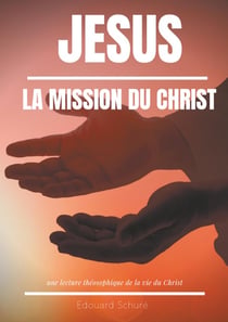 Jésus : la mission du Christ : une lecture théosophique de la vie du Christ