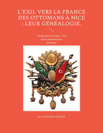 L'exil vers la France des ottomans à Nice : leur généalogie. : Voyage dans le temps : Une quête généalogique ottomane.
