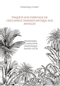 Enquête sur l'héritage de l'esclavage transatlantique aux Antilles : Dominique Guadeloupe Martinique Sainte-Lucie