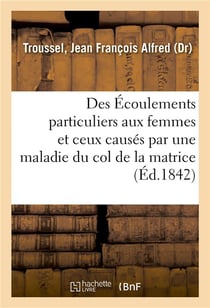 Des ecoulements particuliers aux femmes et plus specialement de ceux qui sont causes - par une malad