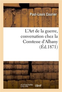 L'Art de la guerre, conversation chez la Comtesse d'Albany : suivi d'un opuscule anonyme publié à Berlin et qui paraît avoir servi de modèle à cet écrit célèbre