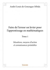 Faire de l'erreur un levier pour l'apprentissage en mathématiques t.1 - situations, moyens d'action et connaissances préalables