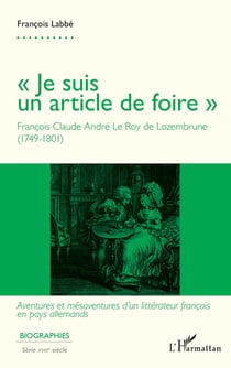 Je suis un article de foire : François Claude André Le Roy de Lozembrune (1749-1801) : Aventures et mesaventures d'un littérateur français en pays allemandsa