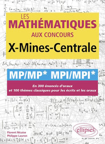 Les mathématiques aux concours X-Mines-Centrale : MP/MP* MPI/MPI* - En 300 énoncés d'oraux et 100 thèmes classiques pour les écrits et les oraux
