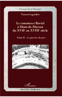 Le commerce fluvial à Mont-de-Marsan du XVIIe au XVIIIe siècle Tome 2 - le quartier du port